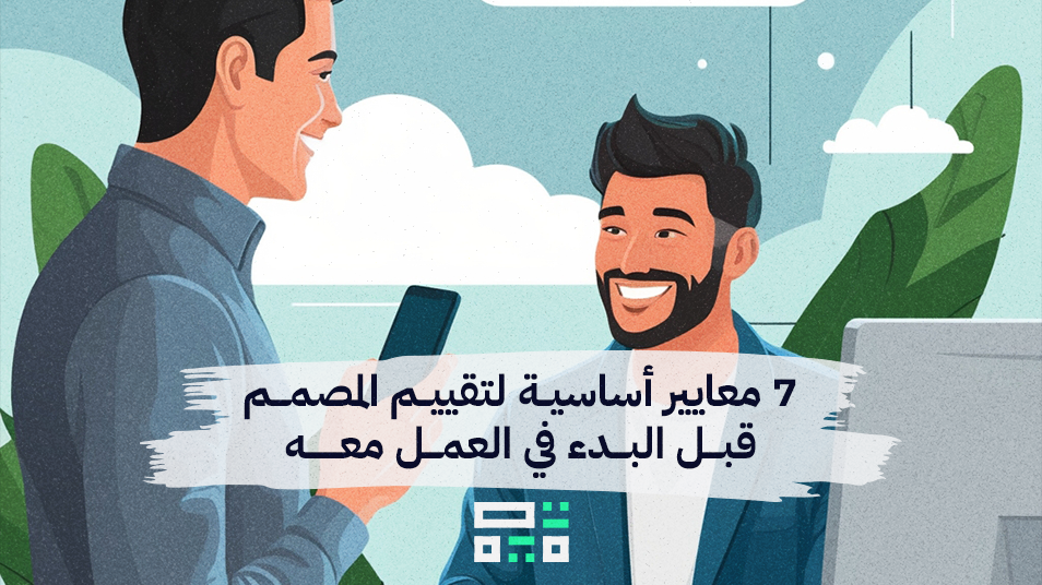 7 معايير أساسية لتقييم المصمم قبل البدء في العمل معه